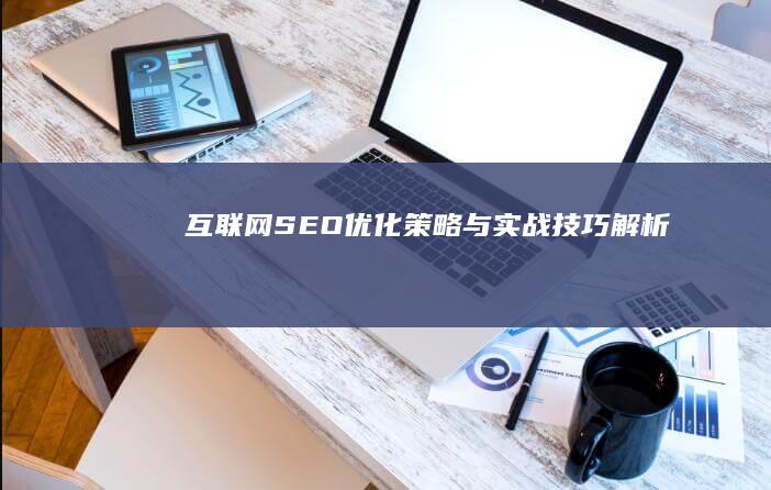 互联网SEO：优化策略与实战技巧解析