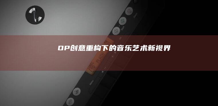 OP：创意重构下的音乐艺术新视界