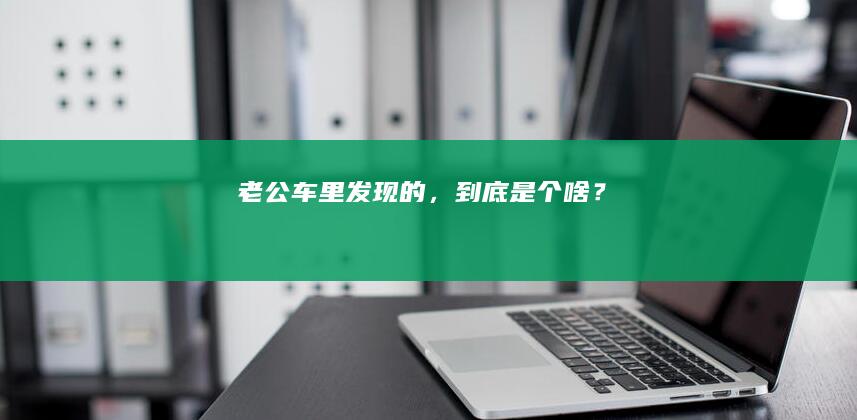 老公车里发现的，到底是个啥？