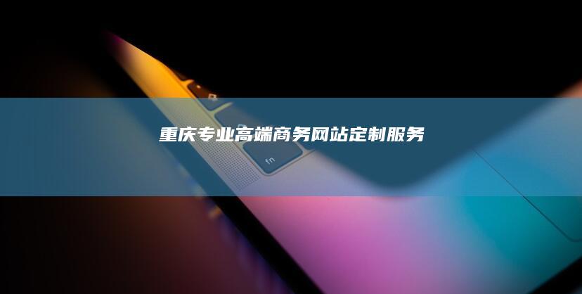 重庆专业高端商务网站定制服务